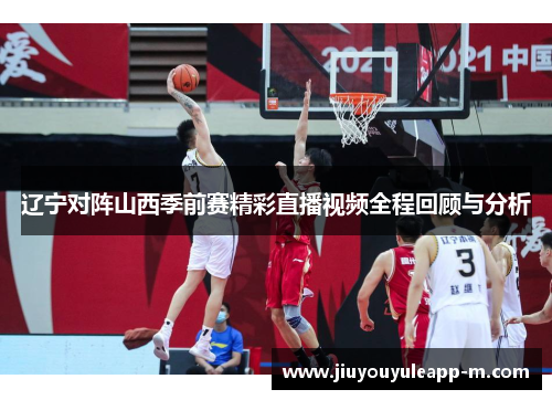 辽宁对阵山西季前赛精彩直播视频全程回顾与分析