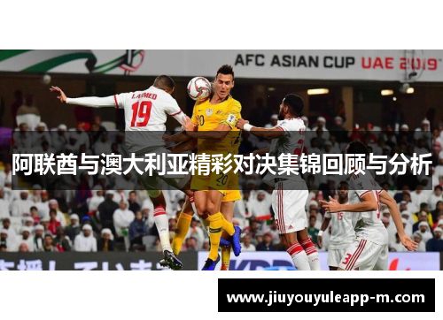阿联酋与澳大利亚精彩对决集锦回顾与分析